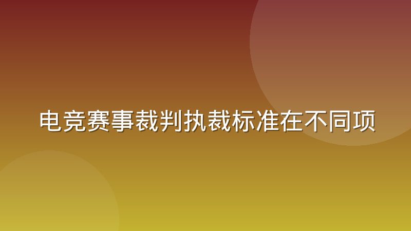 电竞赛事裁判执裁标准在不同项目间有哪些差异