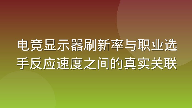 电竞显示器刷新率与职业选手反应速度之间的真实关联
